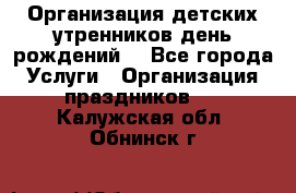 Организация детских утренников,день рождений. - Все города Услуги » Организация праздников   . Калужская обл.,Обнинск г.